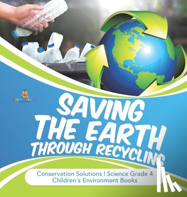Baby Professor - Saving the Earth through Recycling Conservation Solutions Science Grade 4 Children's Environment Books