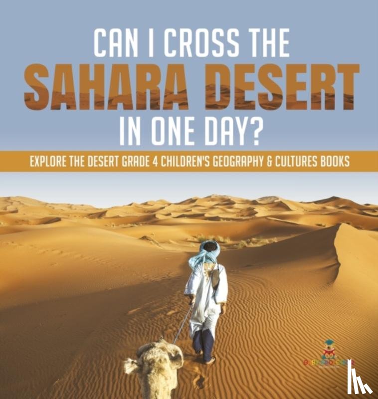 Baby Professor - Can I Cross the Sahara Desert in One Day? Explore the Desert Grade 4 Children's Geography & Cultures Books