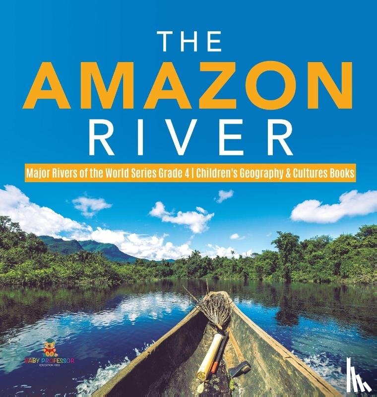 Baby Professor - The Amazon River Major Rivers of the World Series Grade 4 Children's Geography & Cultures Books