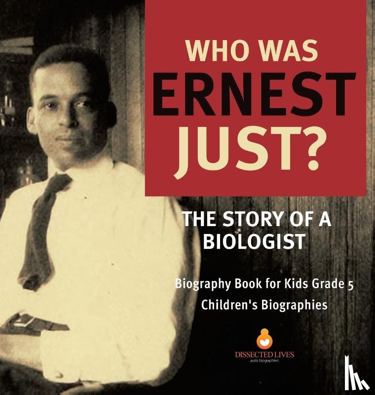 Dissected Lives - Who Was Ernest Just? The Story of a Biologist Biography Book for Kids Grade 5 Children's Biographies
