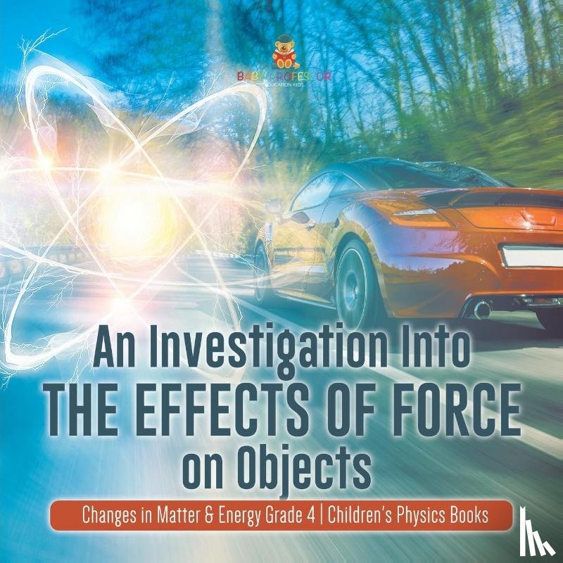 Baby Professor - An Investigation Into the Effects of Force on Objects Changes in Matter & Energy Grade 4 Children's Physics Books