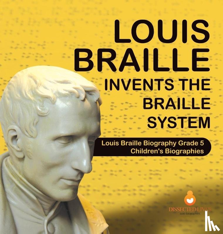 Dissected Lives - Louis Braille Invents the Braille System Louis Braille Biography Grade 5 Children's Biographies