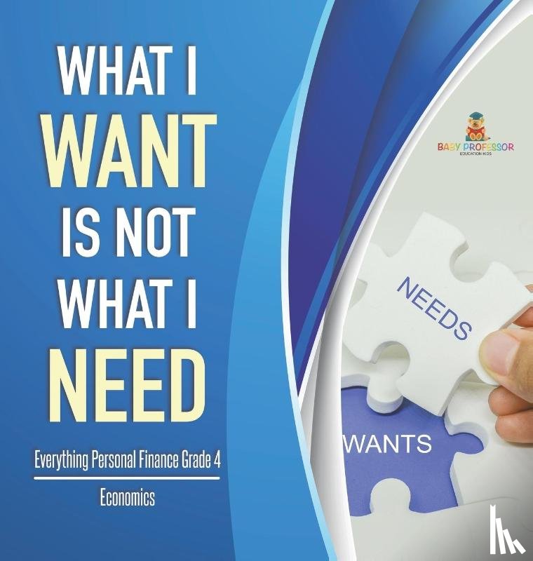 Baby Professor - What I Want is Not What I Need Everything Personal Finance Grade 4 Economics