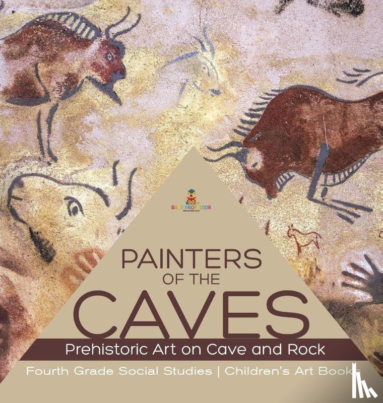 Baby Professor - Painters of the Caves Prehistoric Art on Cave and Rock Fourth Grade Social Studies Children's Art Books