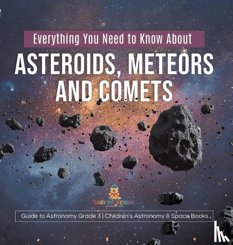 Baby Professor - Everything You Need to Know About Asteroids, Meteors and Comets Guide to Astronomy Grade 3 Children's Astronomy & Space Books