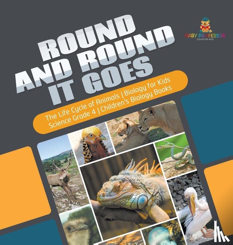 Baby Professor - Round and Round It Goes The Life Cycle of Animals Biology for Kids Science Grade 4 Children's Biology Books