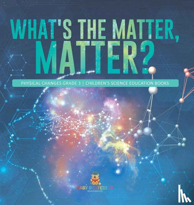 Baby Professor - What's the Matter, Matter? Physical Changes Grade 3 Children's Science Education Books