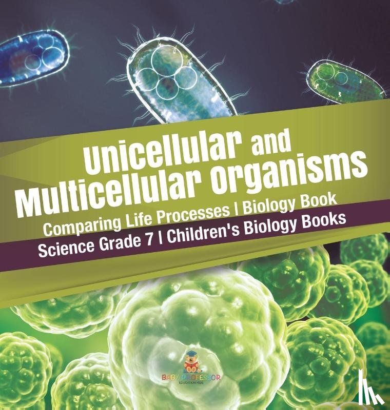 Baby Professor - Unicellular and Multicellular Organisms Comparing Life Processes Biology Book Science Grade 7 Children's Biology Books