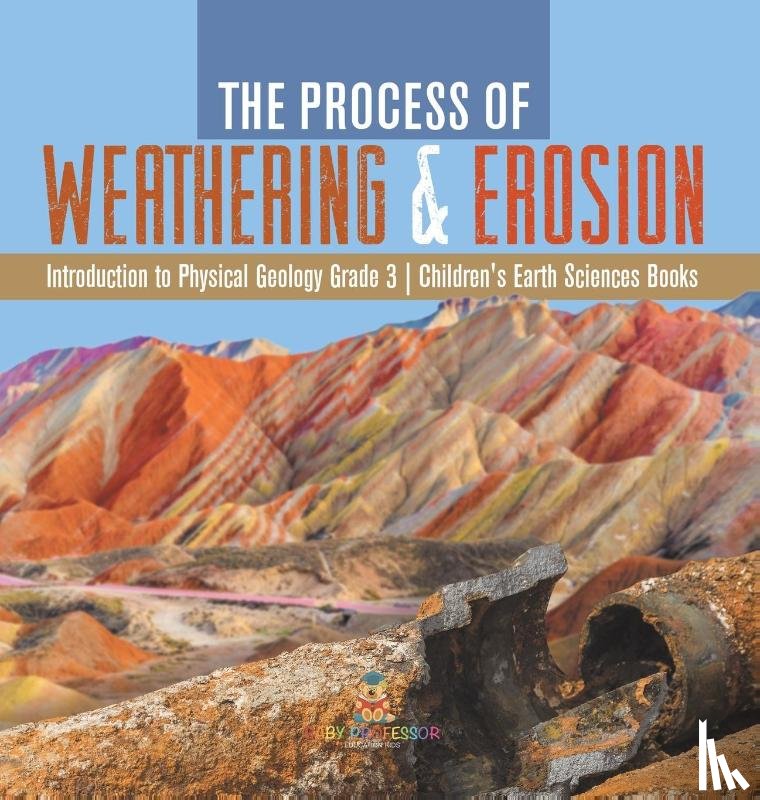 Baby Professor - The Process of Weathering & Erosion Introduction to Physical Geology Grade 3 Children's Earth Sciences Books