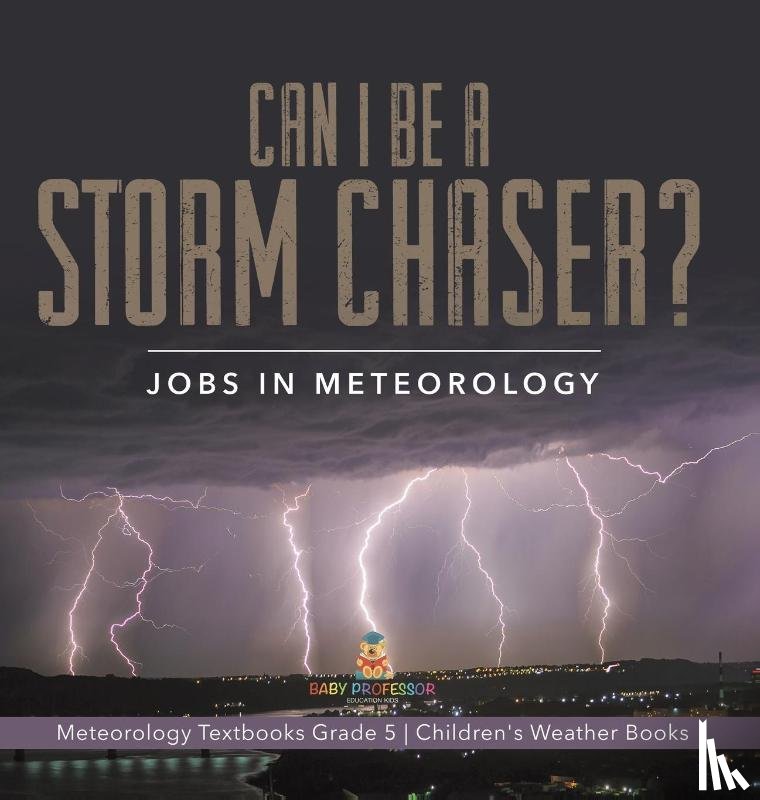 Baby Professor - Can I Be a Storm Chaser? Jobs in Meteorology Meteorology Textbooks Grade 5 Children's Weather Books