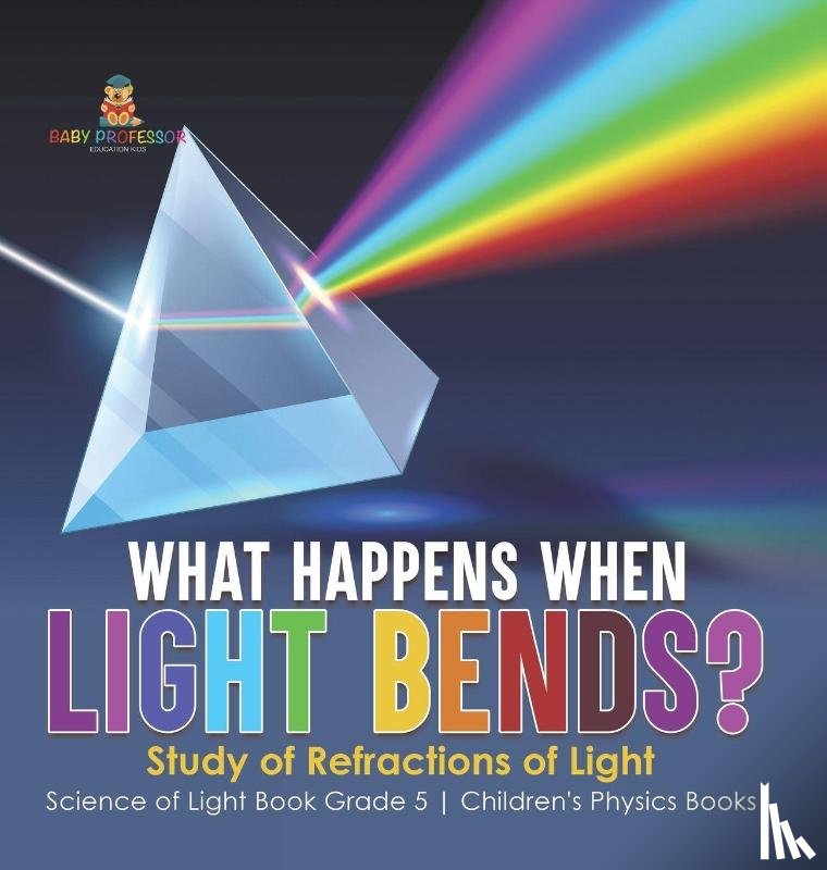 Baby - What Happens When Light Bends? Study of Refractions of Light | Science of Light Book Grade 5 | Children's Physics Books