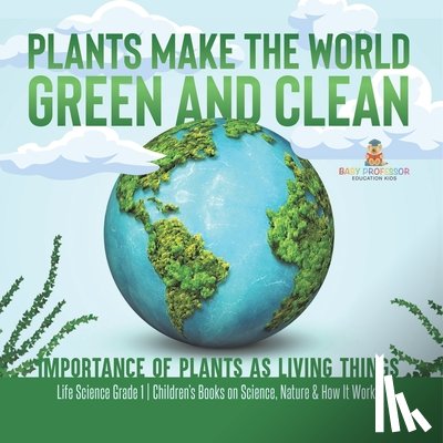 Baby - Plants Make the World Green and Clean | Importance of Plants as Living Things | Life Science Grade 1| Children's Books on Science, Nature & How It Works