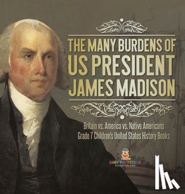 Baby - The Many Burdens of US President James Madison | Britain vs. America vs. Native Americans | Grade 7 Children's United States History Books