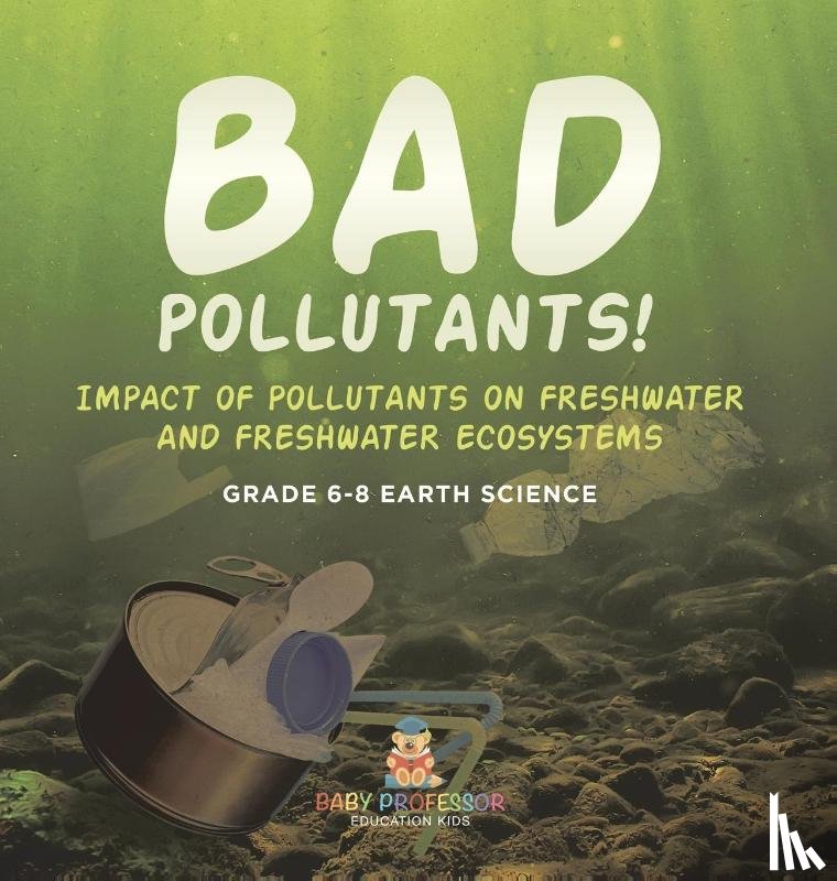 Baby - Bad Pollutants! Impact of Pollutants on Freshwater and Freshwater Ecosystems | Grade 6-8 Earth Science