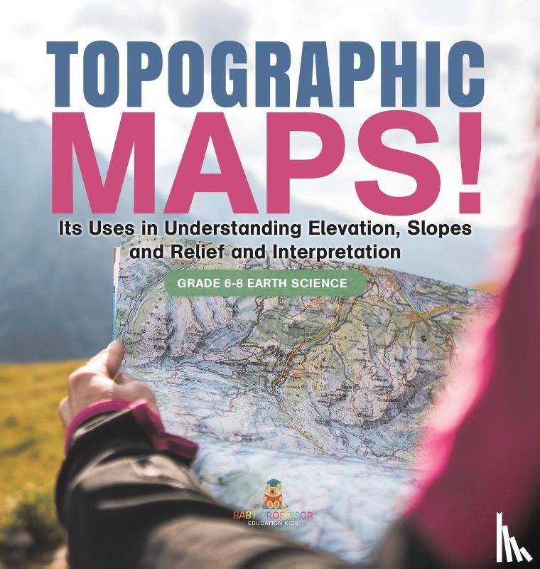 Baby - Topographic Maps! Its Uses in Understanding Elevation, Slopes and Relief and Interpretation | Grade 6-8 Earth Science