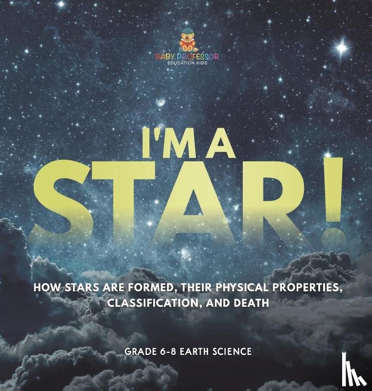 Baby - I'm A Star! How Stars are Formed, Their Physical Properties, Classification, and Death | Grade 6-8 Earth Science