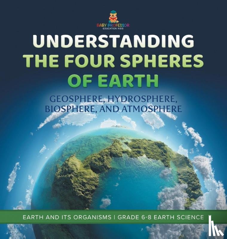 Baby - Understanding the Four Spheres of Earth | Geosphere, Hydrosphere, Biosphere, and Atmosphere | Earth and its Organisms | Grade 6-8 Earth Science