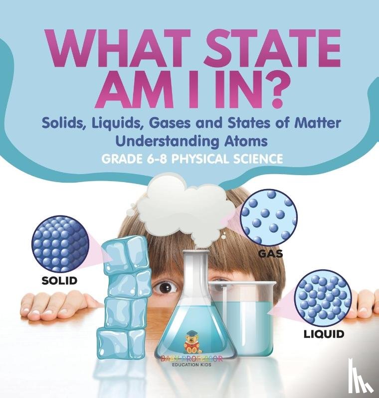 Baby - What State am I In? Solids, Liquids, Gases and States of Matter | Understanding Atoms | Grade 6-8 Physical Science