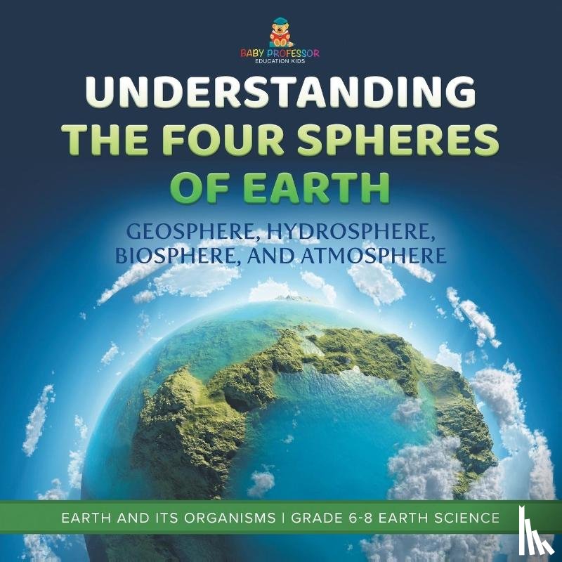 Baby - Understanding the Four Spheres of Earth | Geosphere, Hydrosphere, Biosphere, and Atmosphere | Earth and its Organisms | Grade 6-8 Earth Science