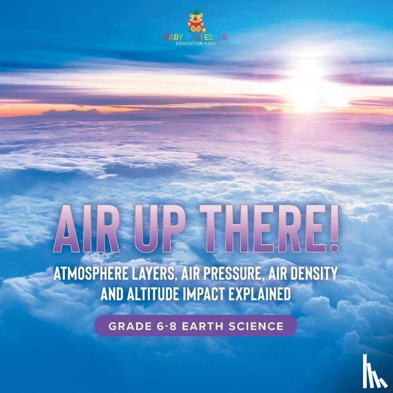 Baby - Air Up There! Atmosphere Layers, Air Pressure, Air Density and Altitude Impact Explained | Grade 6-8 Earth Science