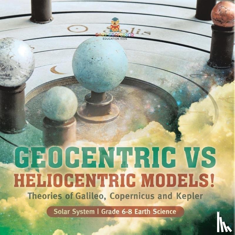 Baby Professor - Geocentric vs Heliocentric Models! Theories of Galileo, Copernicus and Kepler Solar System Grade 6-8 Earth Science