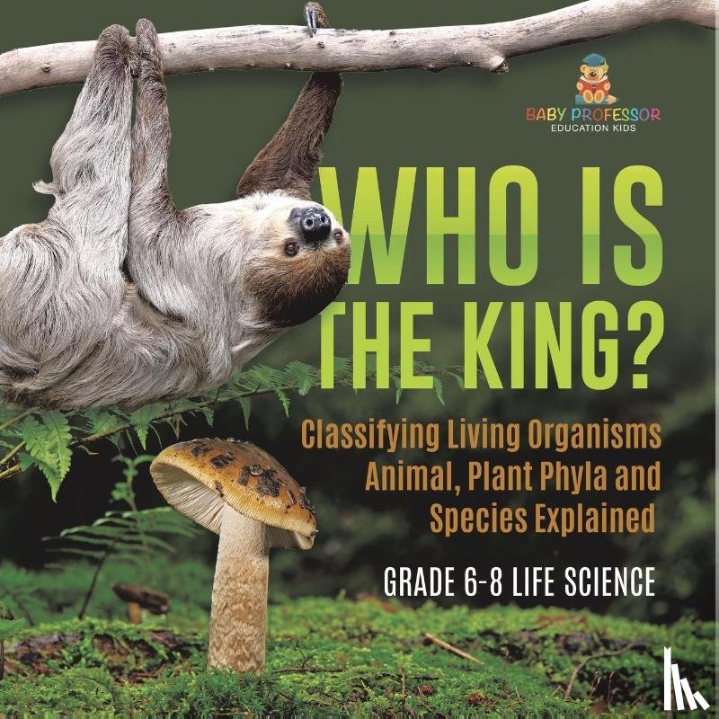 Baby - Who Is the King? Classifying Living Organisms | Animal, Plant Phyla and Species Explained | Grade 6-8 Life Science