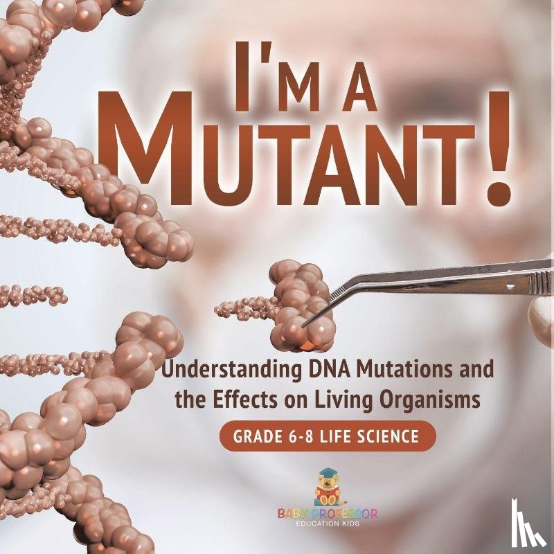 Baby - I'm a Mutant! Understanding DNA Mutations and the Effects on Living Organisms | Grade 6-8 Life Science