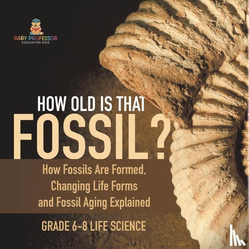 Baby - How Old is That Fossil? How Fossils are Formed, Changing Life Forms and Fossil Aging Explained | Grade 6-8 Life Science
