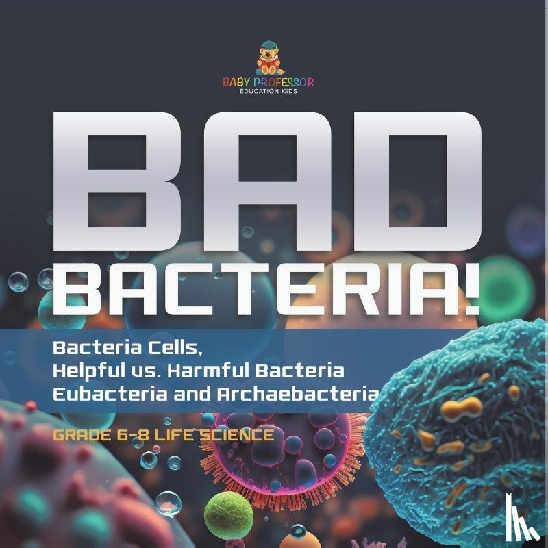 Baby - Bad Bacteria! Bacteria Cells, Helpful vs. Harmful Bacteria | Eubacteria and Archaebacteria | Grade 6-8 Life Science