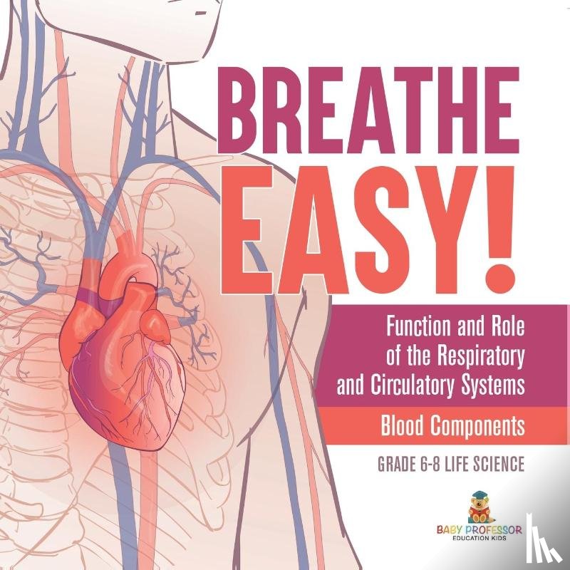 Baby - Breathe Easy! Function and Role of the Respiratory and Circulatory Systems | Blood Components | Grade 6-8 Life Science