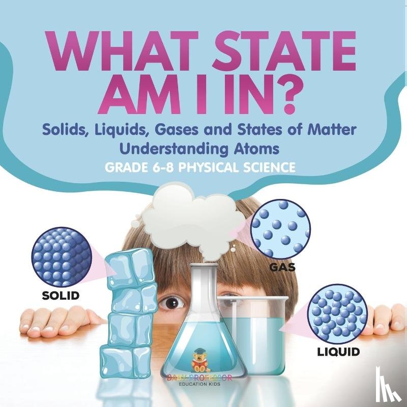 Baby - What State am I In? Solids, Liquids, Gases and States of Matter | Understanding Atoms | Grade 6-8 Physical Science