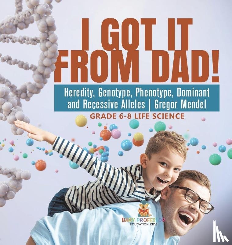 Baby - I Got it from Dad! Heredity, Genotype, Phenotype, Dominant and Recessive Alleles | Gregor Mendel | Grade 6-8 Life Science