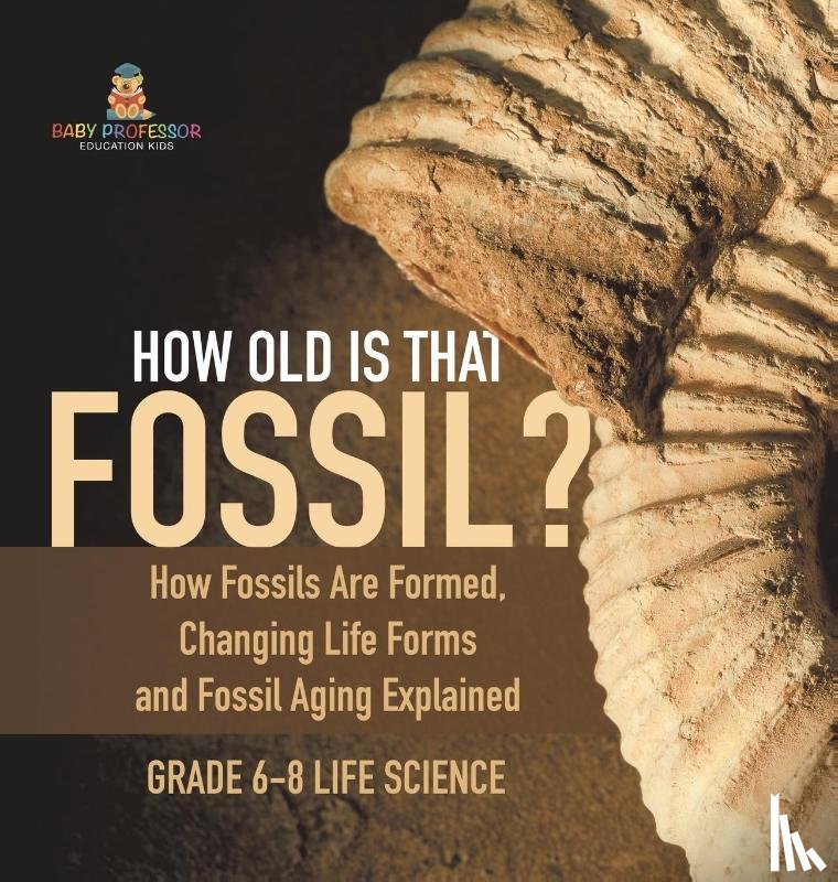 Baby - How Old is That Fossil? How Fossils are Formed, Changing Life Forms and Fossil Aging Explained | Grade 6-8 Life Science