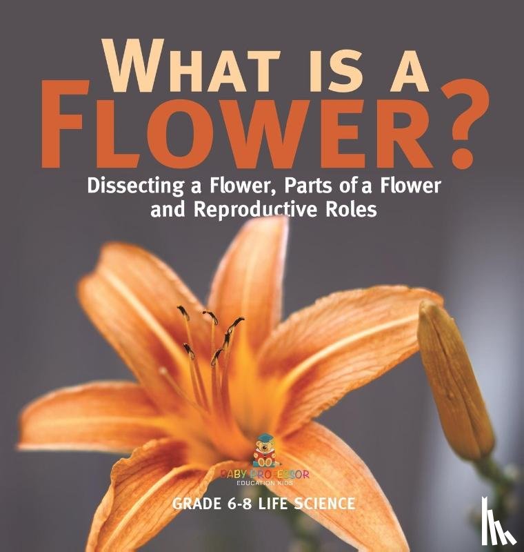 Baby - What is a Flower? Dissecting a Flower, Parts of a Flower and Reproductive Roles | Grade 6-8 Life Science