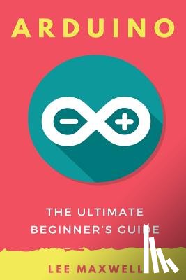 Maxwell, Lee - Arduino: The Ultimate Beginner's Guide