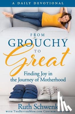 Schwenk, Ruth - From Grouchy to Great: Finding Joy in the Journey of Motherhood