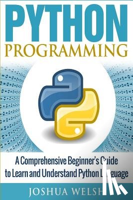 Welsh, Joshua - Python Programming: A Comprehensive Beginner's Guide to Learn and Understand Python Language