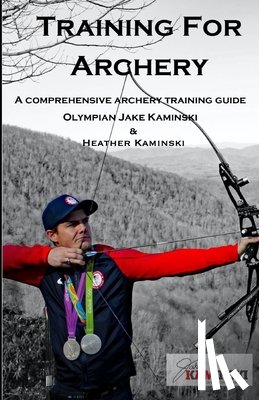 Kaminski, Heather - Training for Archery: A comprehensive archery training guide with Olympian Jake Kaminski