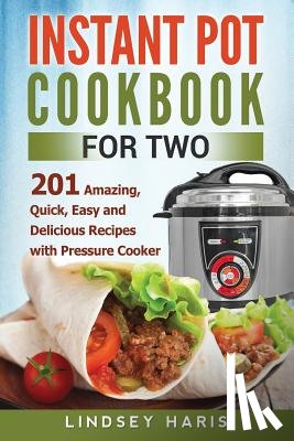 Haris, Lindsey - Instant Pot Cookbook For Two: 201 Amazing, Quick, Easy and Delicious Recipes with Pressure Cooker