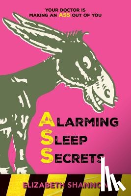 Shannon, Elizabeth - Alarming Sleep Secrets: Your Doctor is Making an ASS out of You