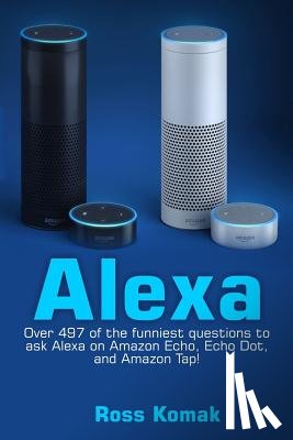 Komak, Ross - Alexa: Over 497 of the Funniest Questions to Ask Alexa on Amazon Echo, Echo Dot, and Amazon Tap!