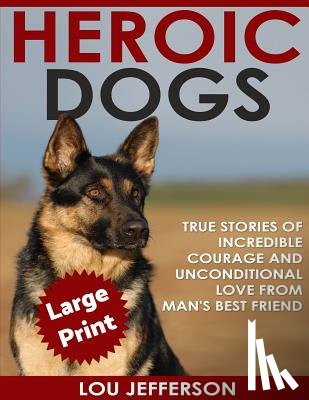 Jefferson, Lou - Heroic Dogs ***Large Print Edition***: True Stories of Incredible Courage and Unconditional Love from Man's Best Friend