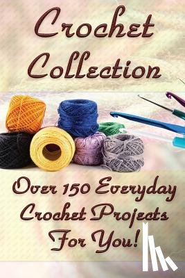 O'Connor, Carol - Crochet Collection: Over 150 Everyday Crochet Projects For You!: (Crochet Stitches, Crochet Books, Craft Patterns)