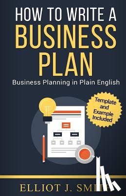 Smith, Elliot J. - Business Plan: How to Write a Business Plan - Business Plan Template and Examples Included!