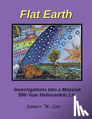 Lee, James W - Flat Earth; Investigations Into a Massive 500-Year Heliocentric Lie