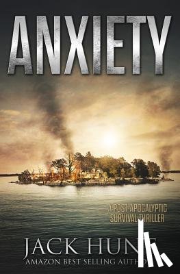 Hunt, Jack - Anxiety - A Post-Apocalyptic Survival Thriller