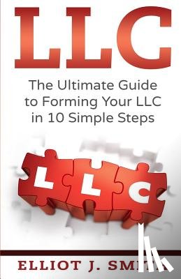 Smith, Elliot J. - LLC: The Ultimate Guide to Forming Your LLC in 10 Simple Steps