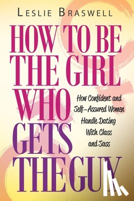 Braswell, Leslie - How to Be the Girl Who Gets the Guy
