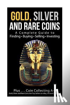 Sommer, Sasha - Gold, Silver and Rare Coins A Complete Guider To Finding - Buying - Selling - Investing: Plus ... Coin Collecting A - Z Gold, Silver & Rare Coins Are