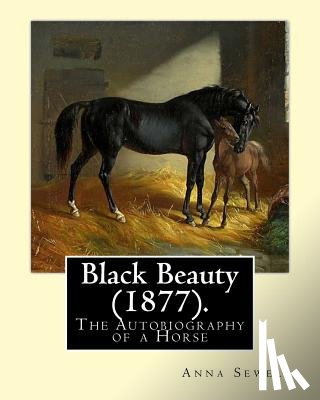 Sewell, Anna - Black Beauty (1877). By: Anna Sewell: Black Beauty: The Autobiography of a Horse, first published November 24, 1877, is Anna Sewell's only nove